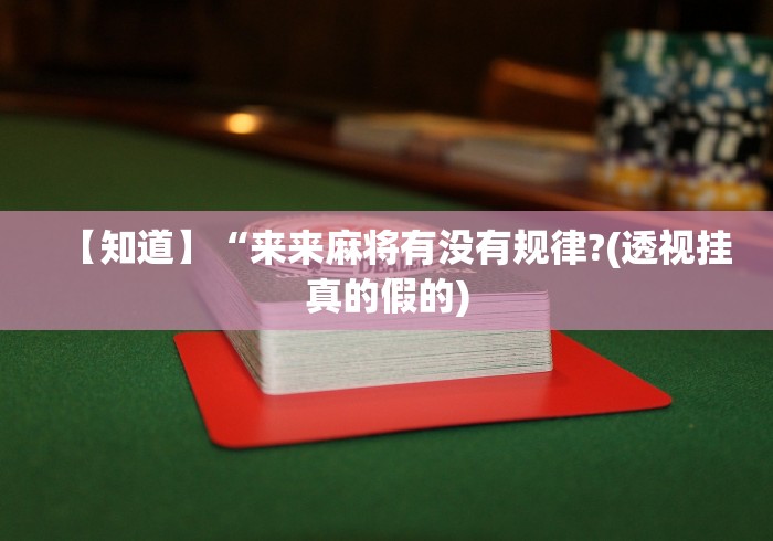【知道】“来来麻将有没有规律?(透视挂真的假的) 【知道】“来来麻将有没有规律?(透视挂真的假的)