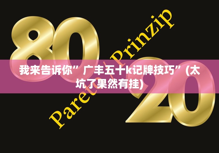 我来告诉你	”广丰五十k记牌技巧”(太坑了果然有挂)
