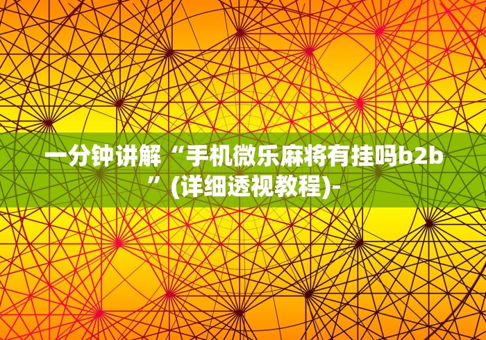一分钟讲解“手机微乐麻将有挂吗b2b	”(详细透视教程)-