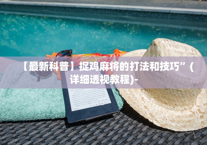 【最新科普】捉鸡麻将的打法和技巧”(详细透视教程)-