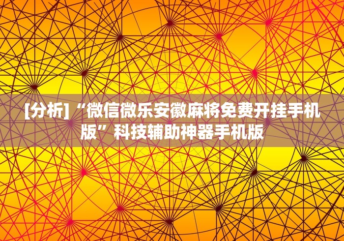 [分析]“微信微乐安徽麻将免费开挂手机版”科技辅助神器手机版
