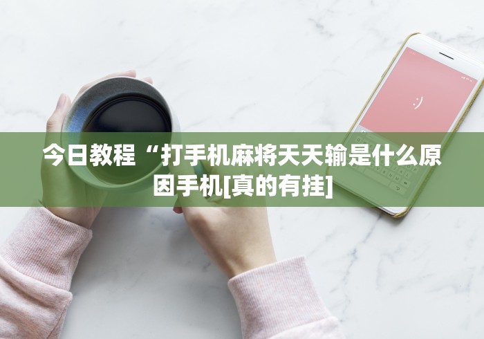 今日教程“打手机麻将天天输是什么原因手机[真的有挂]