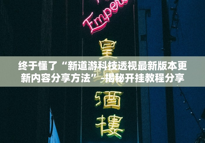 终于懂了“新道游科技透视最新版本更新内容分享方法”-揭秘开挂教程分享