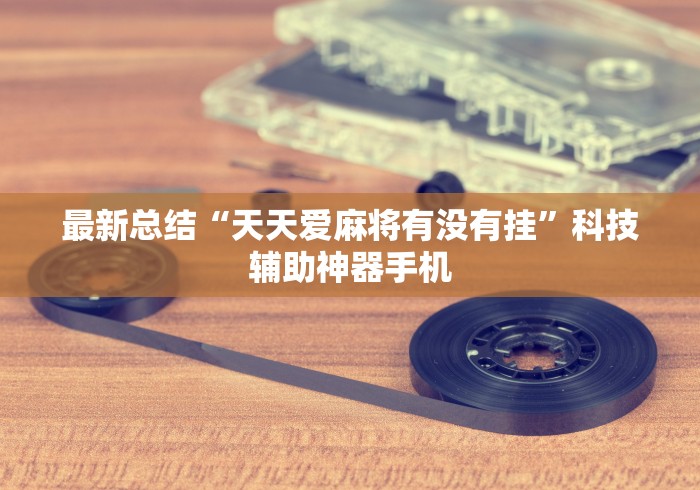 最新总结“天天爱麻将有没有挂”科技辅助神器手机