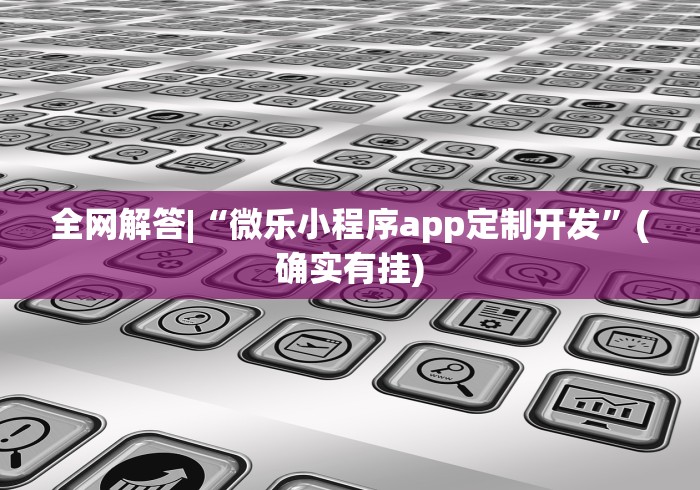 全网解答|“微乐小程序app定制开发	”(确实有挂)