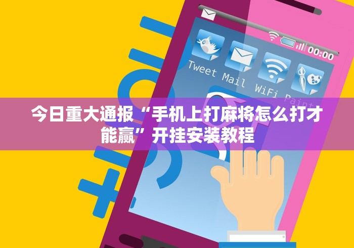 今日重大通报“手机上打麻将怎么打才能赢”开挂安装教程