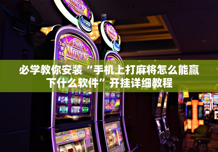 必学教你安装“手机上打麻将怎么能赢下什么软件”开挂详细教程