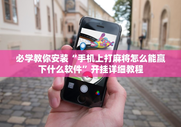 必学教你安装“手机上打麻将怎么能赢下什么软件	”开挂详细教程