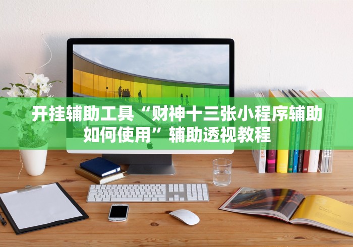 开挂辅助工具“财神十三张小程序辅助如何使用	”辅助透视教程