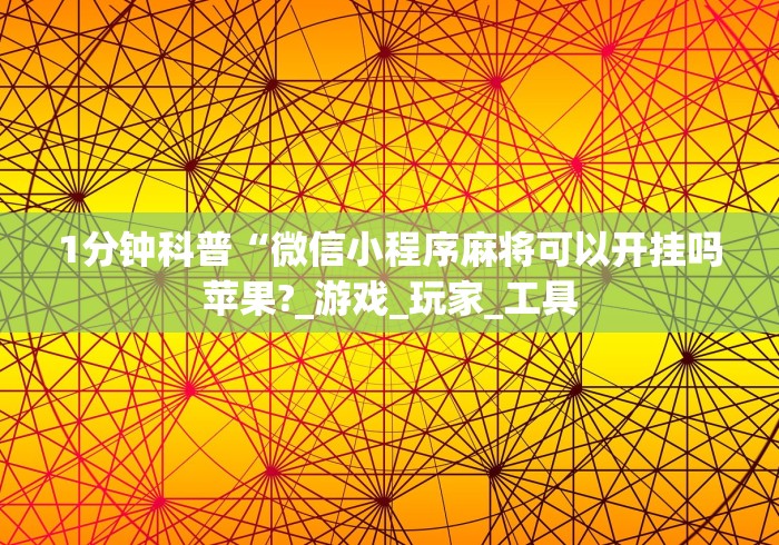 1分钟科普“微信小程序麻将可以开挂吗苹果?_游戏_玩家_工具