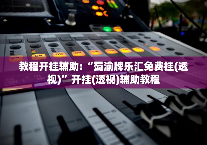 教程开挂辅助:“蜀渝牌乐汇免费挂(透视)”开挂(透视)辅助教程