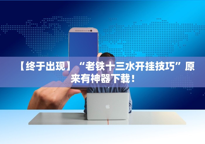 【终于出现】“老铁十三水开挂技巧”原来有神器下载！