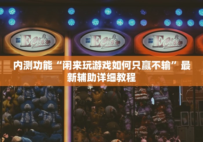 内测功能“闲来玩游戏如何只赢不输”最新辅助详细教程