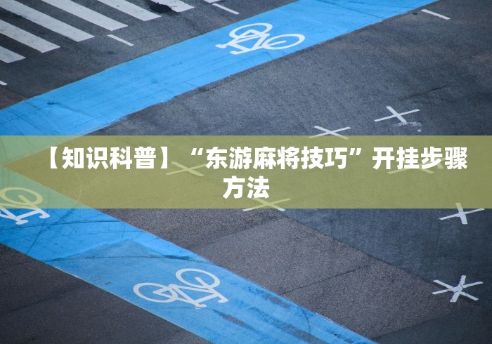 【知识科普】“东游麻将技巧	”开挂步骤方法