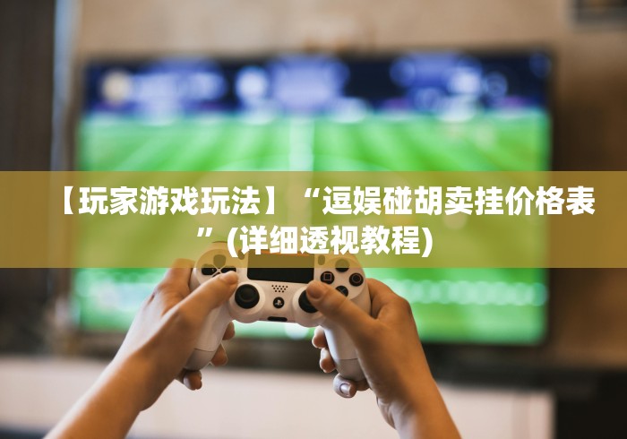 【玩家游戏玩法】“逗娱碰胡卖挂价格表”(详细透视教程)