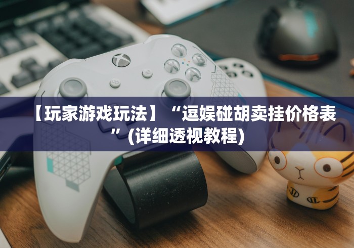 【玩家游戏玩法】“逗娱碰胡卖挂价格表”(详细透视教程)