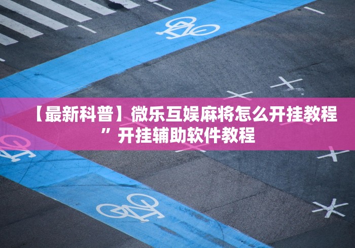 【最新科普】微乐互娱麻将怎么开挂教程	”开挂辅助软件教程