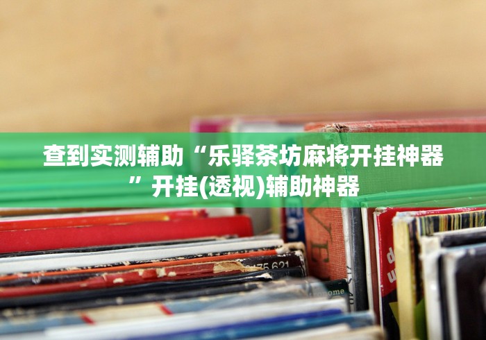查到实测辅助“乐驿茶坊麻将开挂神器”开挂(透视)辅助神器