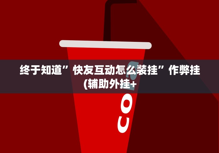 终于知道	”快友互动怎么装挂”作弊挂(辅助外挂+