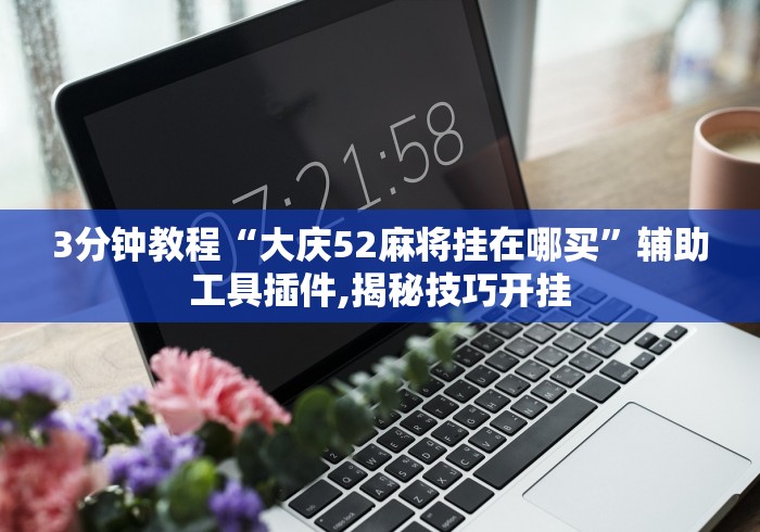 3分钟教程“大庆52麻将挂在哪买	”辅助工具插件,揭秘技巧开挂