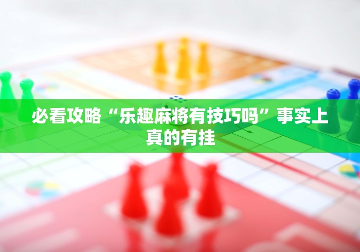 使用分享!小程序麻将有挂不—我来教你开挂”开挂(透视)辅助教程