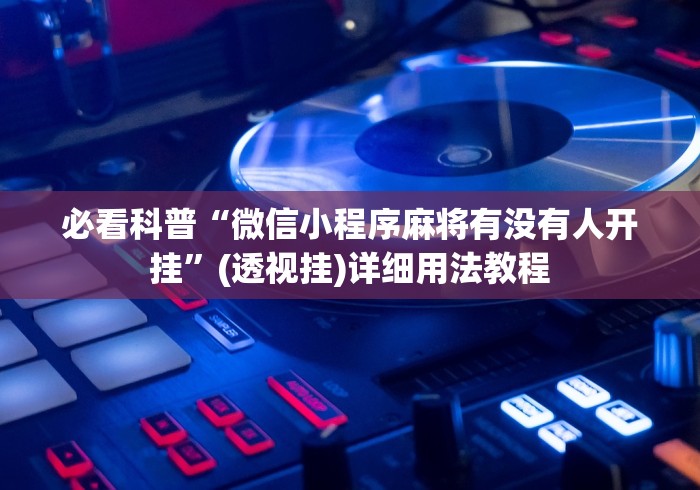 必看科普“微信小程序麻将有没有人开挂”(透视挂)详细用法教程