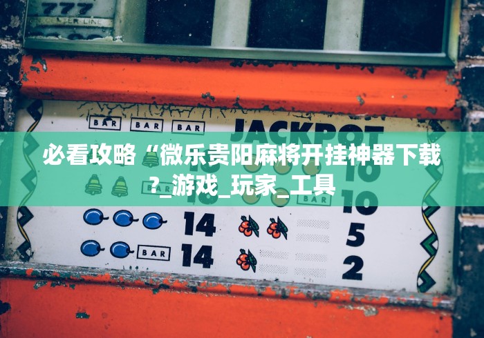 必看攻略“微乐贵阳麻将开挂神器下载?_游戏_玩家_工具 必看攻略“微乐贵阳麻将开挂神器下载?_游戏_玩家_工具