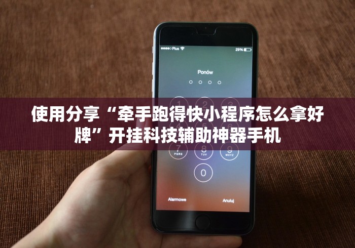 使用分享“牵手跑得快小程序怎么拿好牌”开挂科技辅助神器手机