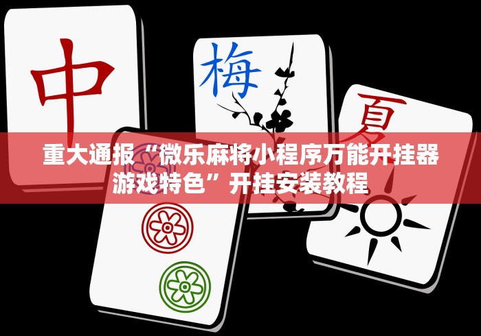 重大通报“微乐麻将小程序万能开挂器游戏特色	”开挂安装教程