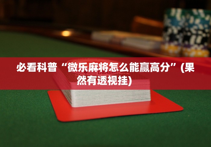 必看科普“微乐麻将怎么能赢高分”(果然有透视挂) 