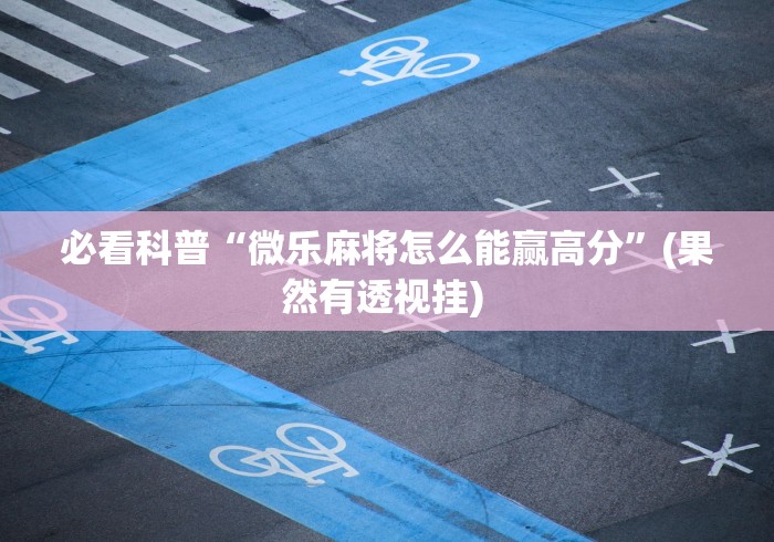 必看科普“微乐麻将怎么能赢高分”(果然有透视挂) 