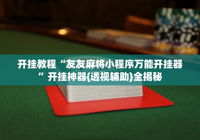 开挂教程“友友麻将小程序万能开挂器”开挂神器{透视辅助}全揭秘