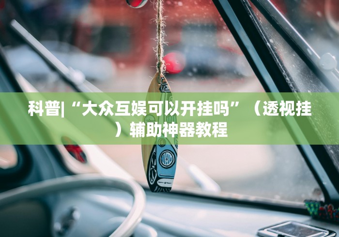科普|“大众互娱可以开挂吗”（透视挂）辅助神器教程