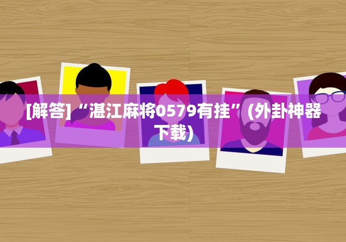 [解答]“湛江麻将0579有挂”(外卦神器下载)