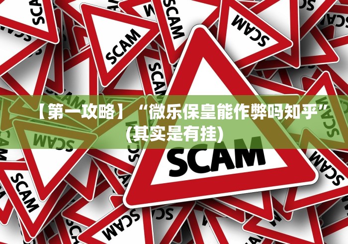 【第一攻略】“微乐保皇能作弊吗知乎”(其实是有挂)