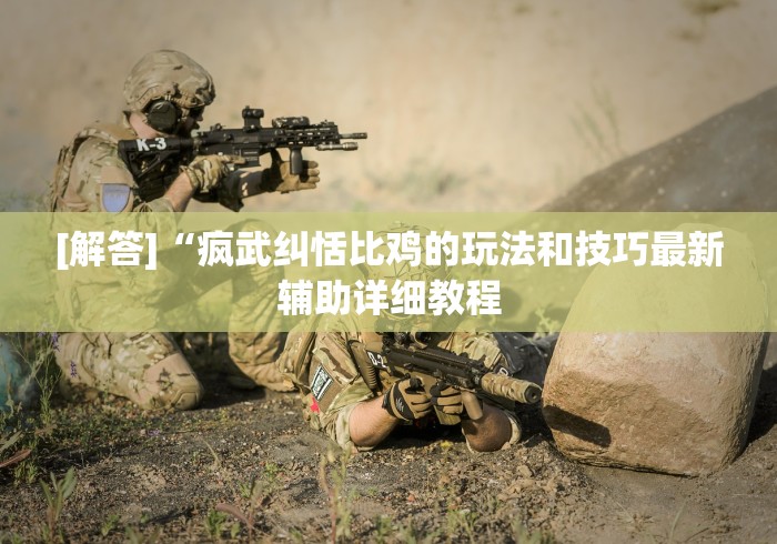 [解答]“疯武纠恬比鸡的玩法和技巧最新辅助详细教程