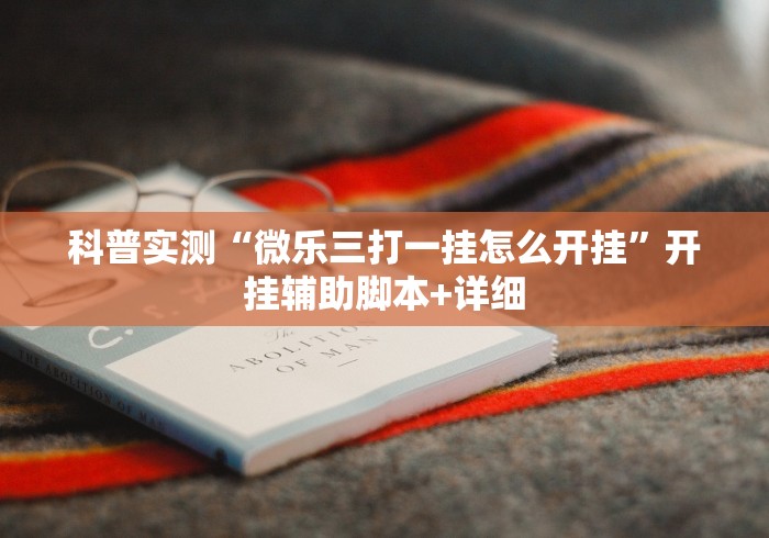 科普实测“微乐三打一挂怎么开挂”开挂辅助脚本+详细