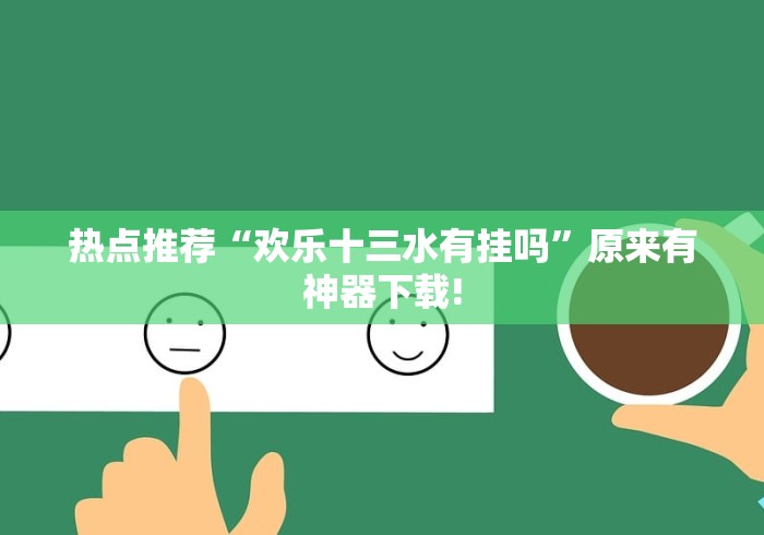 热点推荐“欢乐十三水有挂吗”原来有神器下载!