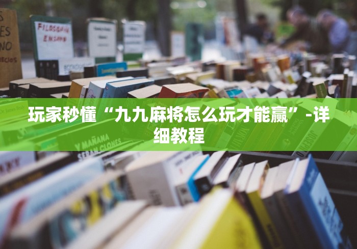 玩家秒懂“九九麻将怎么玩才能赢”-详细教程