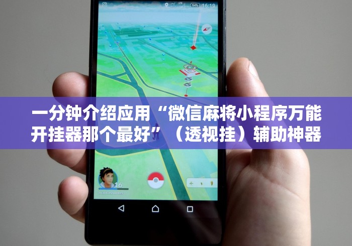 一分钟介绍应用“微信麻将小程序万能开挂器那个最好	”（透视挂）辅助神器教程
