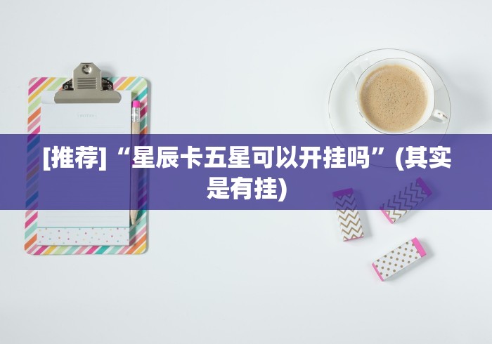 [推荐]“星辰卡五星可以开挂吗”(其实是有挂)