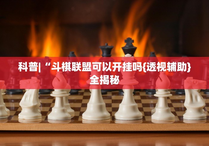 科普|“斗棋联盟可以开挂吗{透视辅助}全揭秘