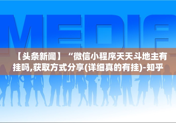 【头条新闻】“微信小程序天天斗地主有挂吗,获取方式分享(详细真的有挂)-知乎 【头条新闻】“微信小程序天天斗地主有挂吗,获取方式分享(详细真的有挂)-知乎