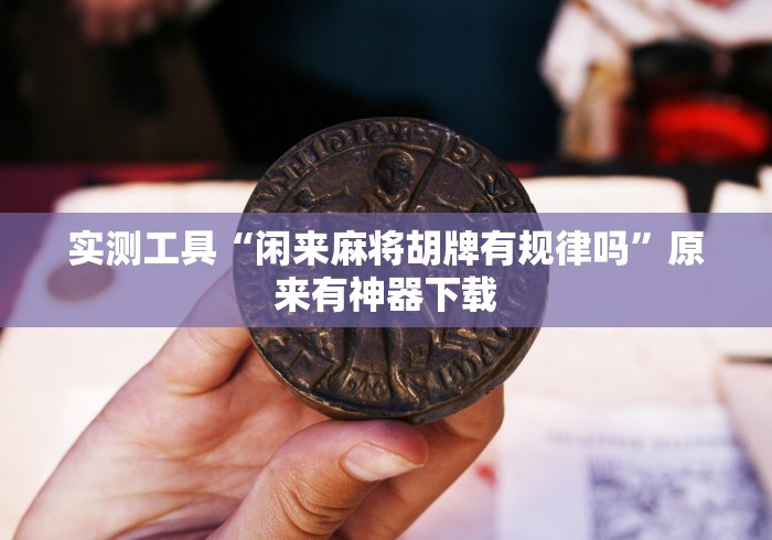 实测工具“闲来麻将胡牌有规律吗”原来有神器下载