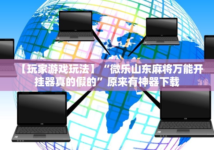 【玩家游戏玩法】“微乐山东麻将万能开挂器真的假的	”原来有神器下载