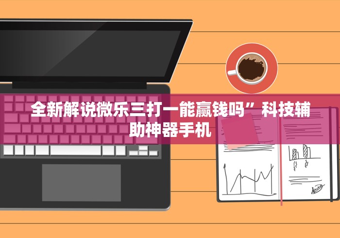 全新解说微乐三打一能赢钱吗”科技辅助神器手机
