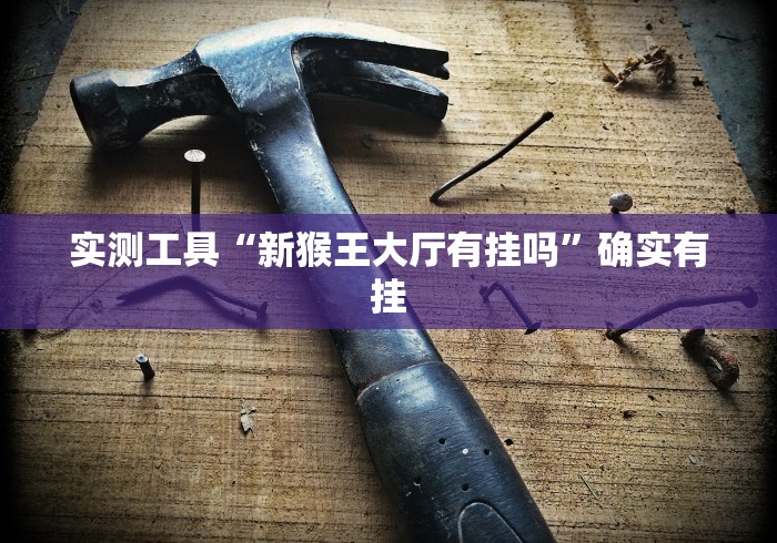 实测工具“新猴王大厅有挂吗”确实有挂