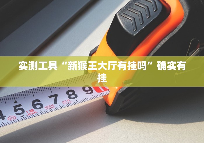 实测工具“新猴王大厅有挂吗	”确实有挂