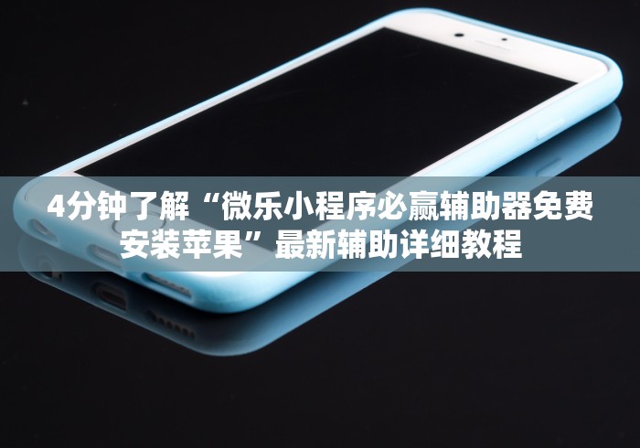 4分钟了解“微乐小程序必赢辅助器免费安装苹果	”最新辅助详细教程