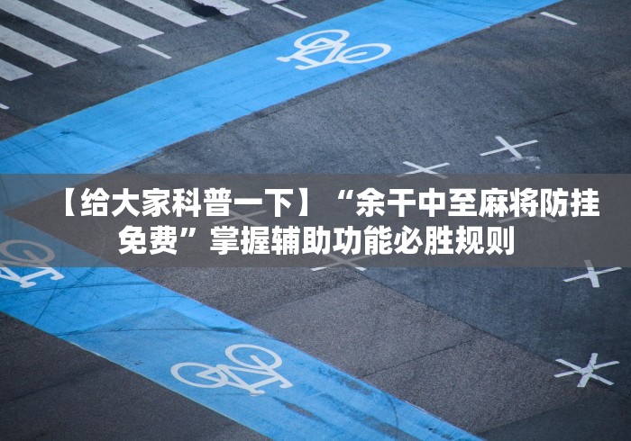 【给大家科普一下】“余干中至麻将防挂免费”掌握辅助功能必胜规则
